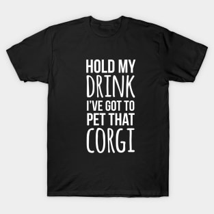 Hold my drink I've got to pet that corgi T-Shirt